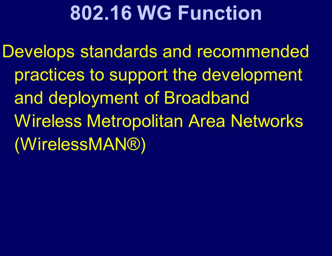 WG Function Develops standards and recommended practices to support the development and deployment of Broadband Wireless Metropolitan Area Networks (WirelessMAN®)