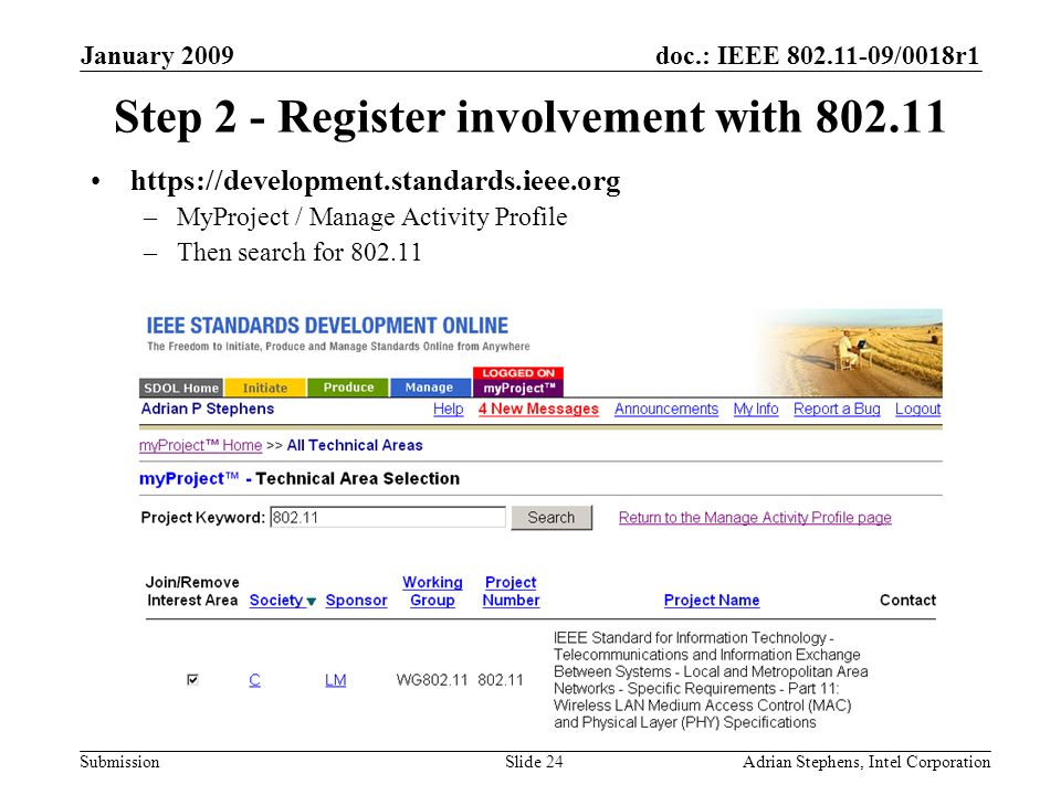 doc.: IEEE /0018r1 Submission January 2009 Adrian Stephens, Intel CorporationSlide 24 Step 2 - Register involvement with –MyProject / Manage Activity Profile –Then search for