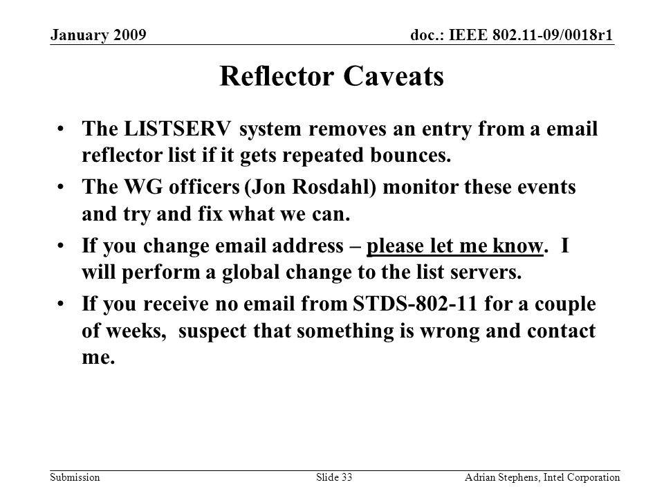 doc.: IEEE /0018r1 Submission January 2009 Adrian Stephens, Intel CorporationSlide 33 Reflector Caveats The LISTSERV system removes an entry from a  reflector list if it gets repeated bounces.
