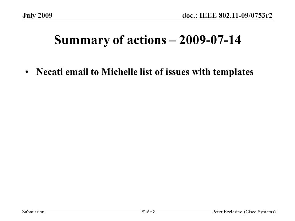 Submission doc.: IEEE /0753r2July 2009 Peter Ecclesine (Cisco Systems) Summary of actions – Necati  to Michelle list of issues with templates Slide 8
