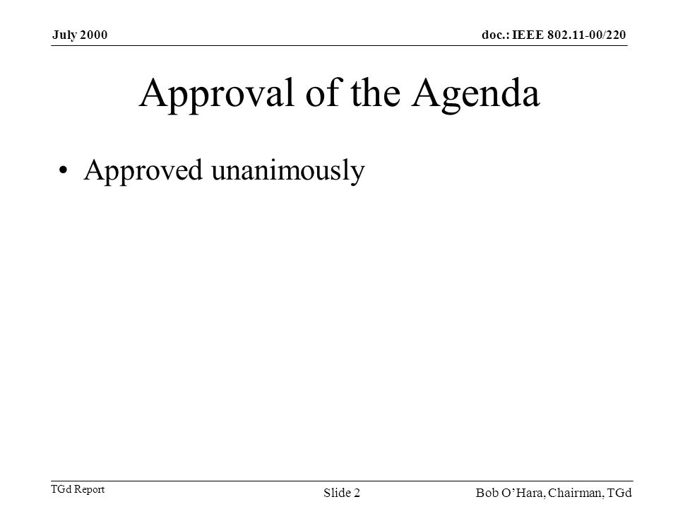 doc.: IEEE /220 TGd Report July 2000 Bob OHara, Chairman, TGdSlide 2 Approval of the Agenda Approved unanimously