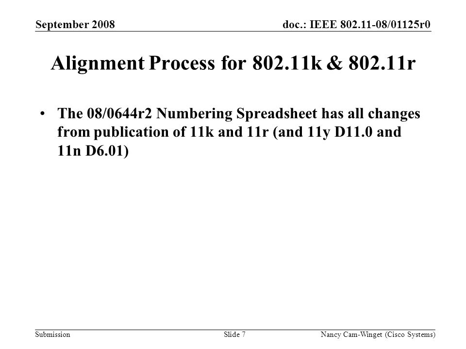 Submission doc.: IEEE /01125r0 Alignment Process for k & r The 08/0644r2 Numbering Spreadsheet has all changes from publication of 11k and 11r (and 11y D11.0 and 11n D6.01) September 2008 Nancy Cam-Winget (Cisco Systems)Slide 7