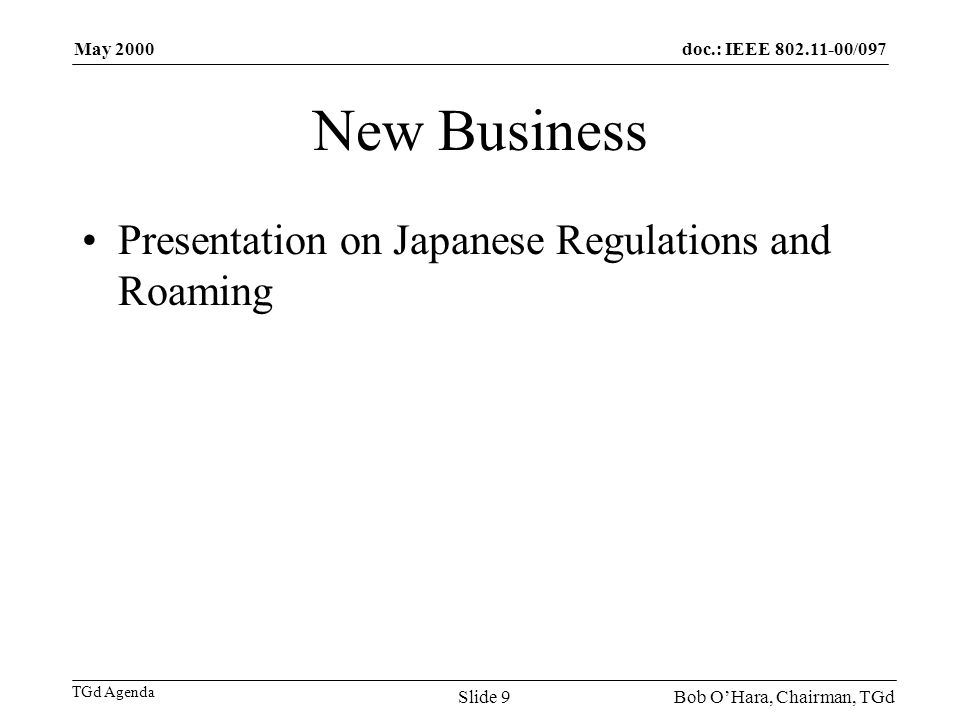doc.: IEEE /097 TGd Agenda May 2000 Bob OHara, Chairman, TGdSlide 9 New Business Presentation on Japanese Regulations and Roaming