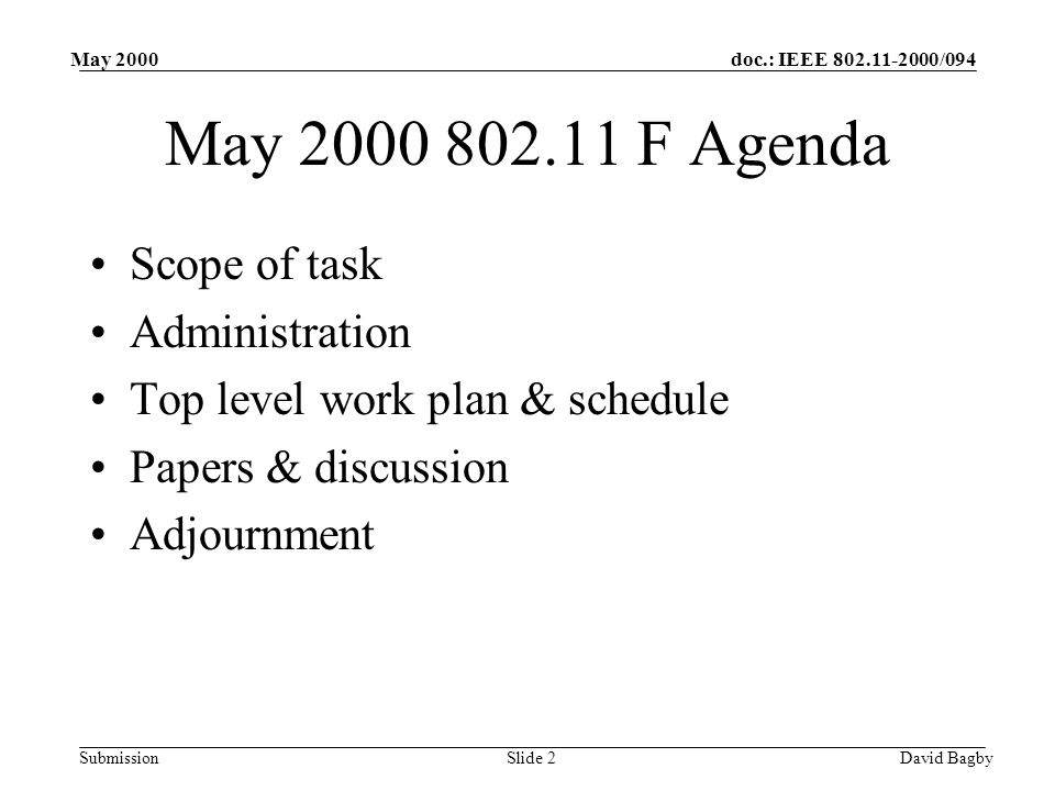 doc.: IEEE /094 Submission May 2000 David BagbySlide 2 May F Agenda Scope of task Administration Top level work plan & schedule Papers & discussion Adjournment