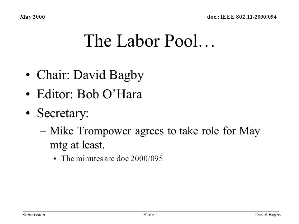 doc.: IEEE /094 Submission May 2000 David BagbySlide 5 The Labor Pool… Chair: David Bagby Editor: Bob OHara Secretary: –Mike Trompower agrees to take role for May mtg at least.
