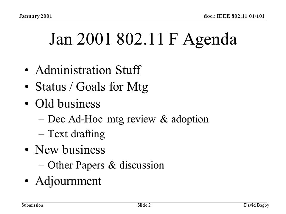 doc.: IEEE /101 Submission January 2001 David BagbySlide 2 Jan F Agenda Administration Stuff Status / Goals for Mtg Old business –Dec Ad-Hoc mtg review & adoption –Text drafting New business –Other Papers & discussion Adjournment