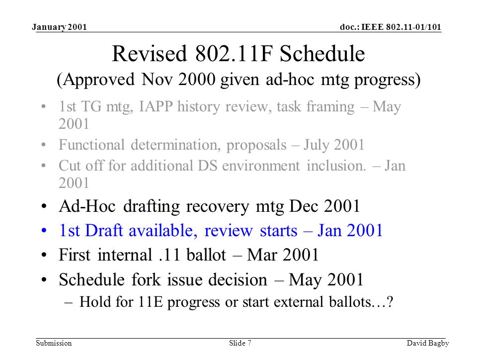 doc.: IEEE /101 Submission January 2001 David BagbySlide 7 Revised F Schedule (Approved Nov 2000 given ad-hoc mtg progress) 1st TG mtg, IAPP history review, task framing – May 2001 Functional determination, proposals – July 2001 Cut off for additional DS environment inclusion.