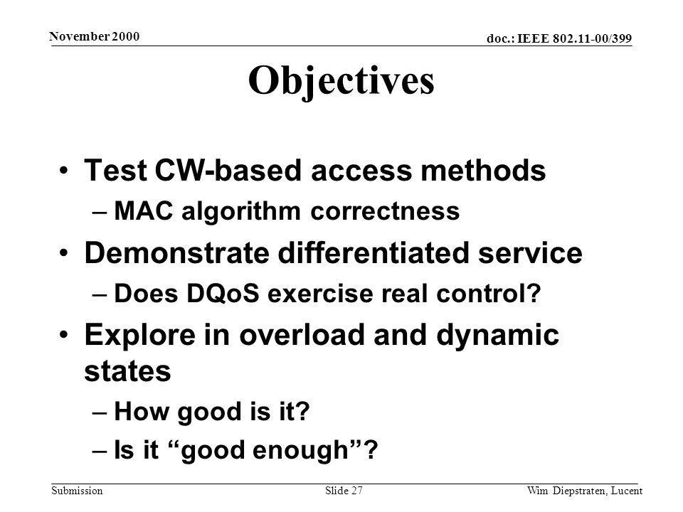 doc.: IEEE /399 Submission November 2000 Wim Diepstraten, LucentSlide 27 Objectives Test CW-based access methods –MAC algorithm correctness Demonstrate differentiated service –Does DQoS exercise real control.
