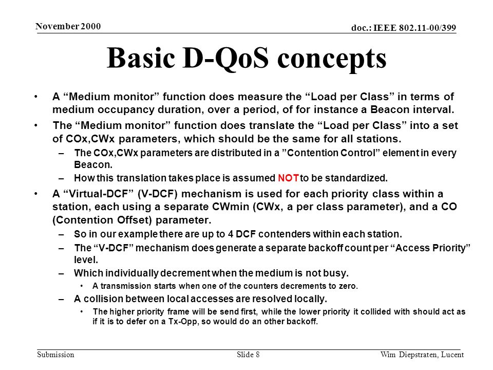 doc.: IEEE /399 Submission November 2000 Wim Diepstraten, LucentSlide 8 Basic D-QoS concepts A Medium monitor function does measure the Load per Class in terms of medium occupancy duration, over a period, of for instance a Beacon interval.