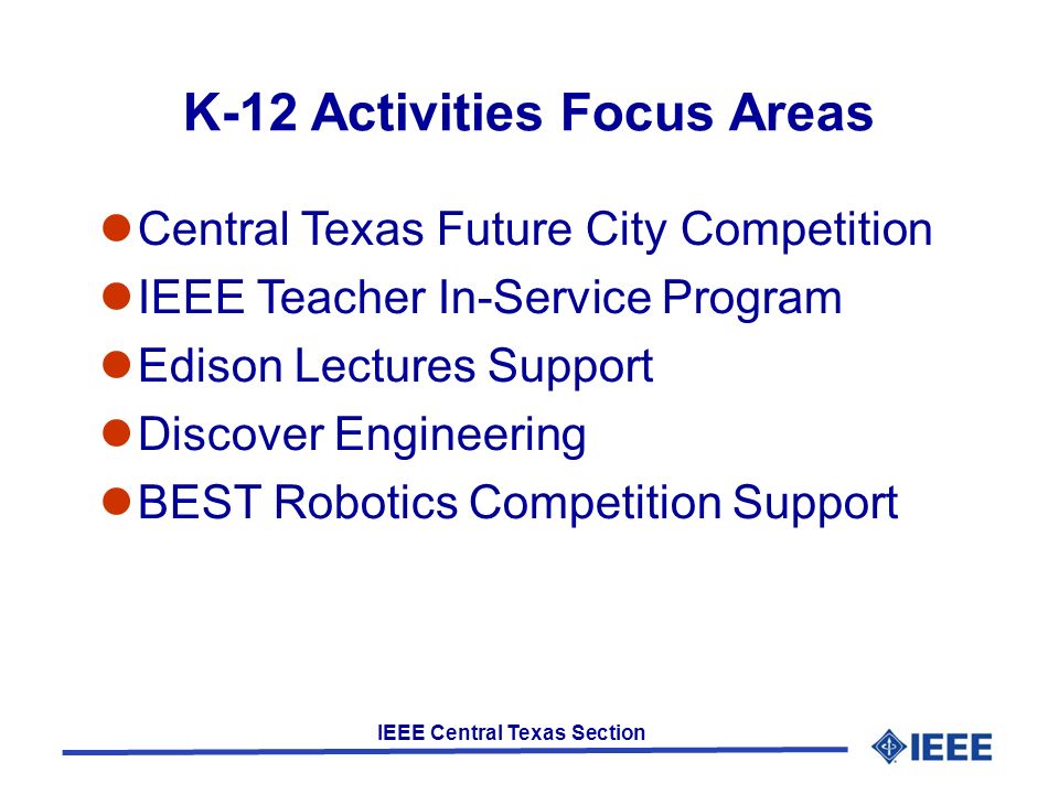 IEEE Central Texas Section K-12 Activities Focus Areas Central Texas Future City Competition IEEE Teacher In-Service Program Edison Lectures Support Discover Engineering BEST Robotics Competition Support