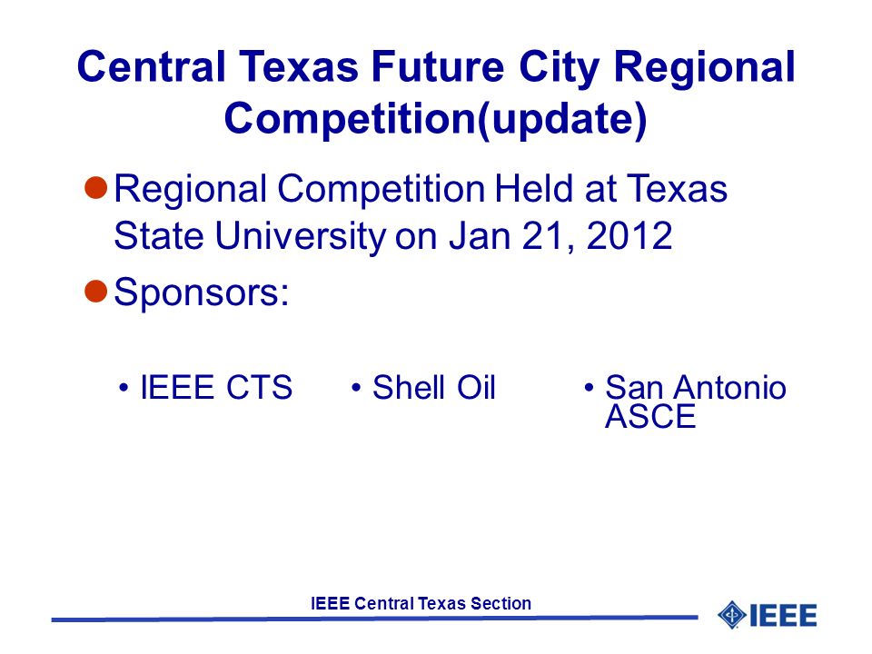 IEEE Central Texas Section Central Texas Future City Regional Competition(update) Regional Competition Held at Texas State University on Jan 21, 2012 Sponsors: IEEE CTSShell OilSan Antonio ASCE