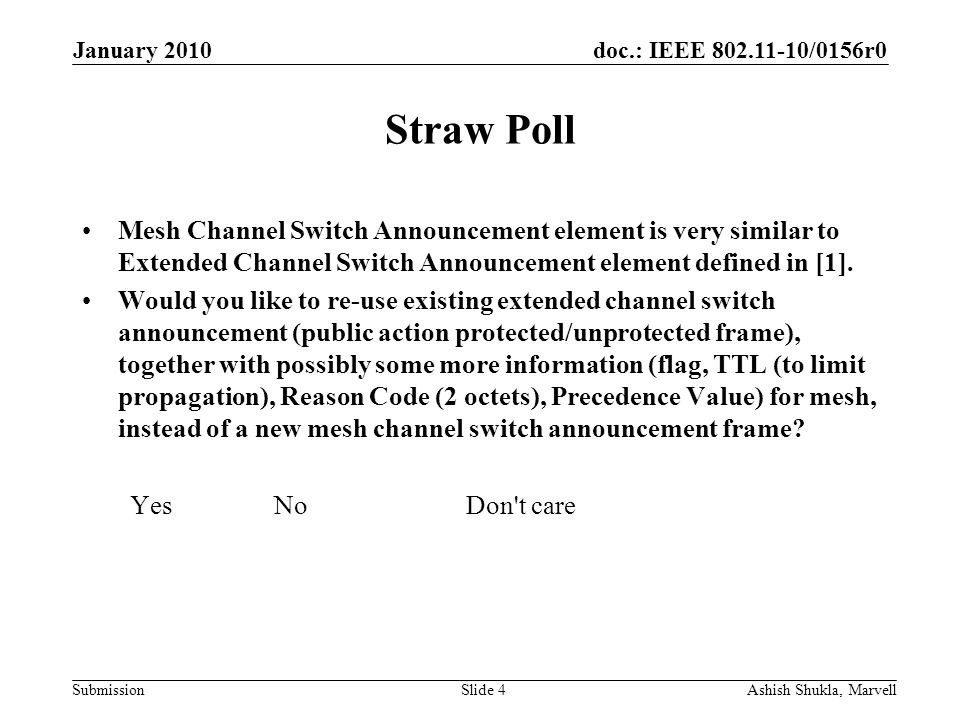 doc.: IEEE /0156r0 Submission January 2010 Ashish Shukla, MarvellSlide 4 Straw Poll Mesh Channel Switch Announcement element is very similar to Extended Channel Switch Announcement element defined in [1].