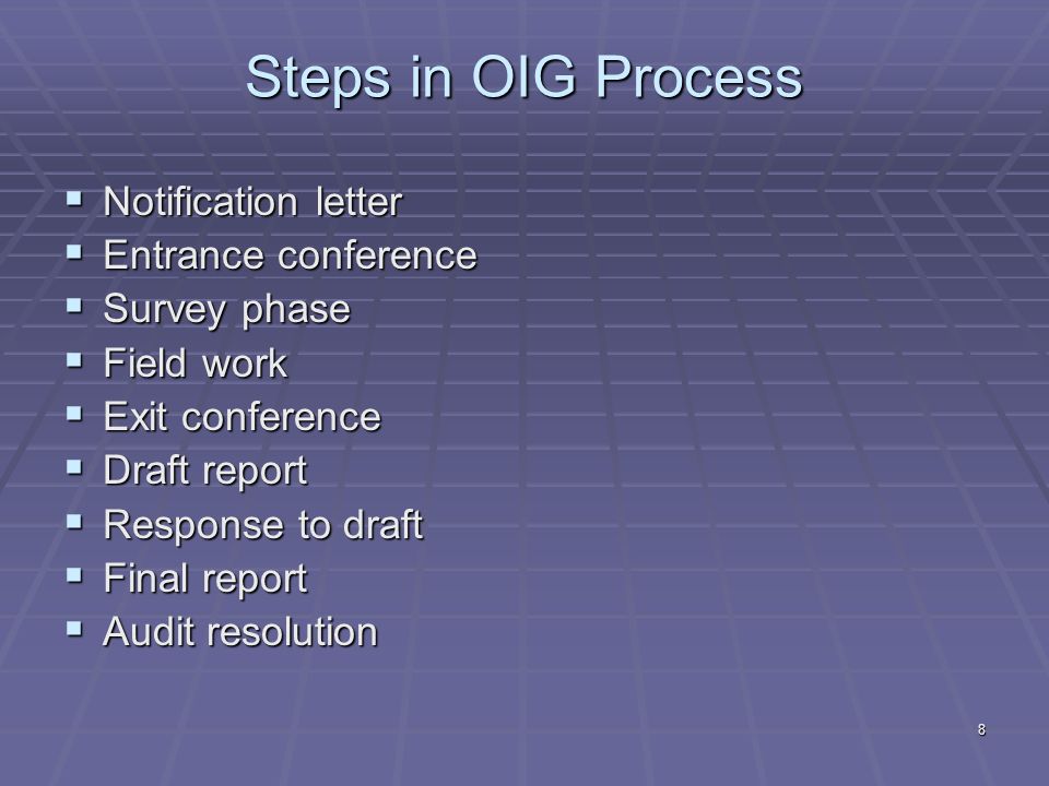 8 Steps in OIG Process Notification letter Notification letter Entrance conference Entrance conference Survey phase Survey phase Field work Field work Exit conference Exit conference Draft report Draft report Response to draft Response to draft Final report Final report Audit resolution Audit resolution