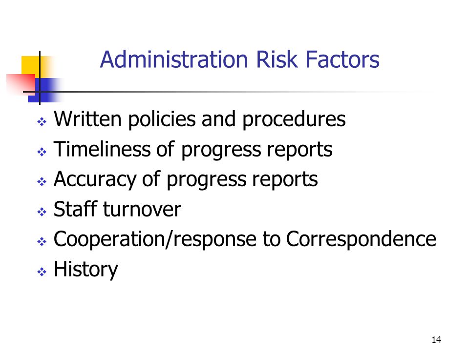 13 Financial Risk Factors Type of accounting system Timeliness of financial reports Accuracy of reports submitted Experience level of staff managing federal funds Experience level of staff managing CNCS grants Dollar amount of award/total expenditures Historical Findings/Questioned Costs Viability of meeting match requirements