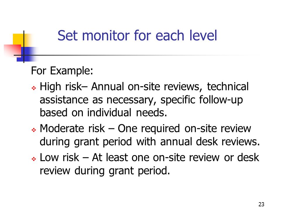 22 Types of Monitoring MODERATE RISK SUB GRANTEES RISK RATING: ADEQUATE HIGH RISK SUB GRANTEES RISK RATING: POOR LOW RISK SUB GRANTEES RISK RATING: EXCELLENT REPORT REVIEWPHONE INTERVIEWON SITE VISIT