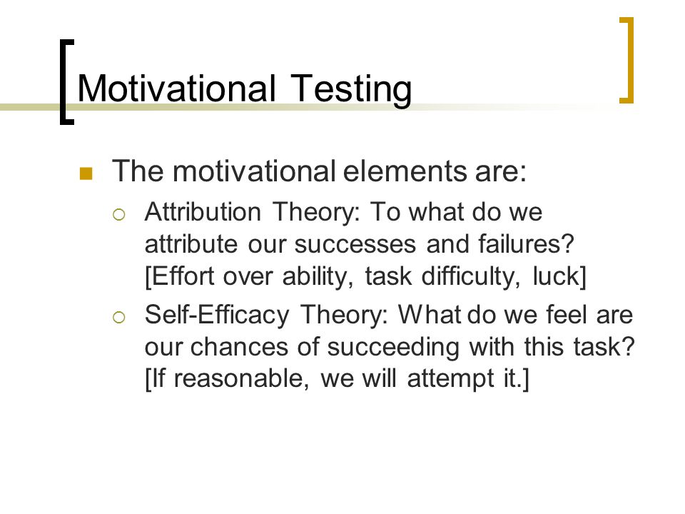 Motivational Testing The motivational elements are: Attribution Theory: To what do we attribute our successes and failures.