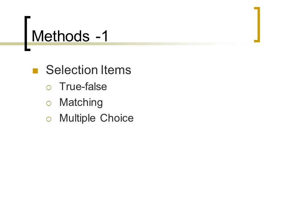 Methods -1 Selection Items True-false Matching Multiple Choice