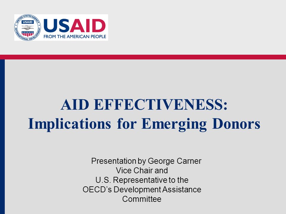 AID EFFECTIVENESS: Implications for Emerging Donors Presentation by George Carner Vice Chair and U.S.