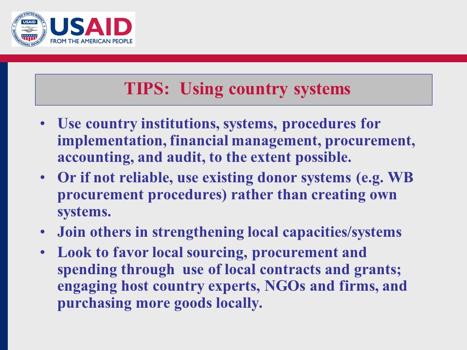TIPS: Using country systems Use country institutions, systems, procedures for implementation, financial management, procurement, accounting, and audit, to the extent possible.