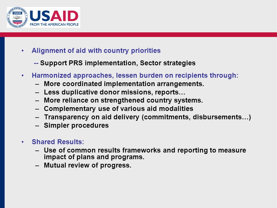 Alignment of aid with country priorities -- Support PRS implementation, Sector strategies Harmonized approaches, lessen burden on recipients through: –More coordinated implementation arrangements.