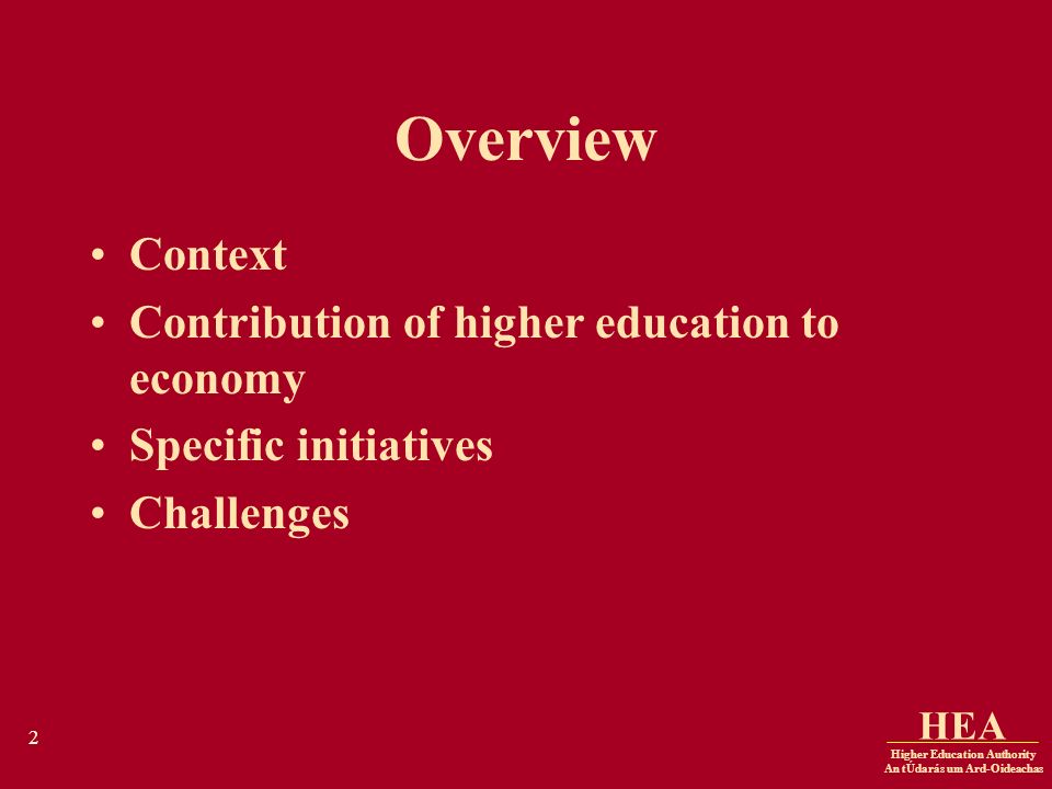 Higher Education Authority An tÚdarás um Ard-Oideachas HEA 2 Overview Context Contribution of higher education to economy Specific initiatives Challenges