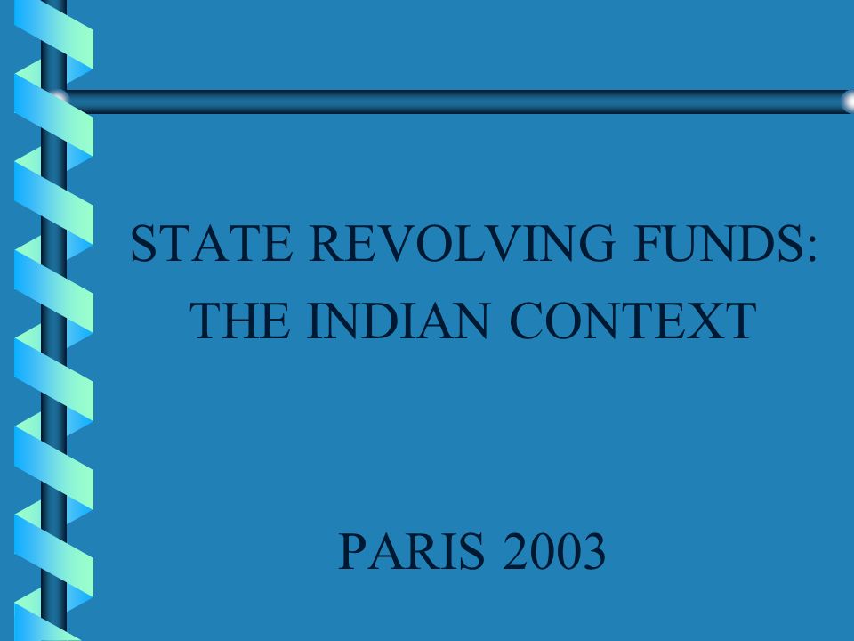 STATE REVOLVING FUNDS: THE INDIAN CONTEXT PARIS 2003