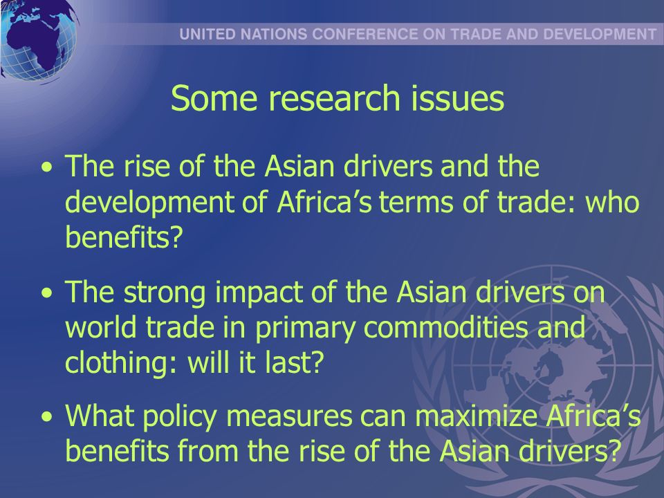 Some research issues The rise of the Asian drivers and the development of Africas terms of trade: who benefits.
