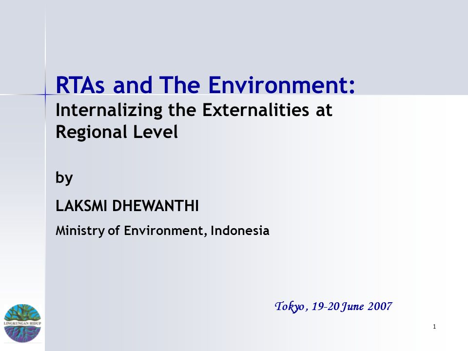 1 Tokyo, June 2007 RTAs and The Environment: Internalizing the Externalities at Regional Level by LAKSMI DHEWANTHI Ministry of Environment, Indonesia