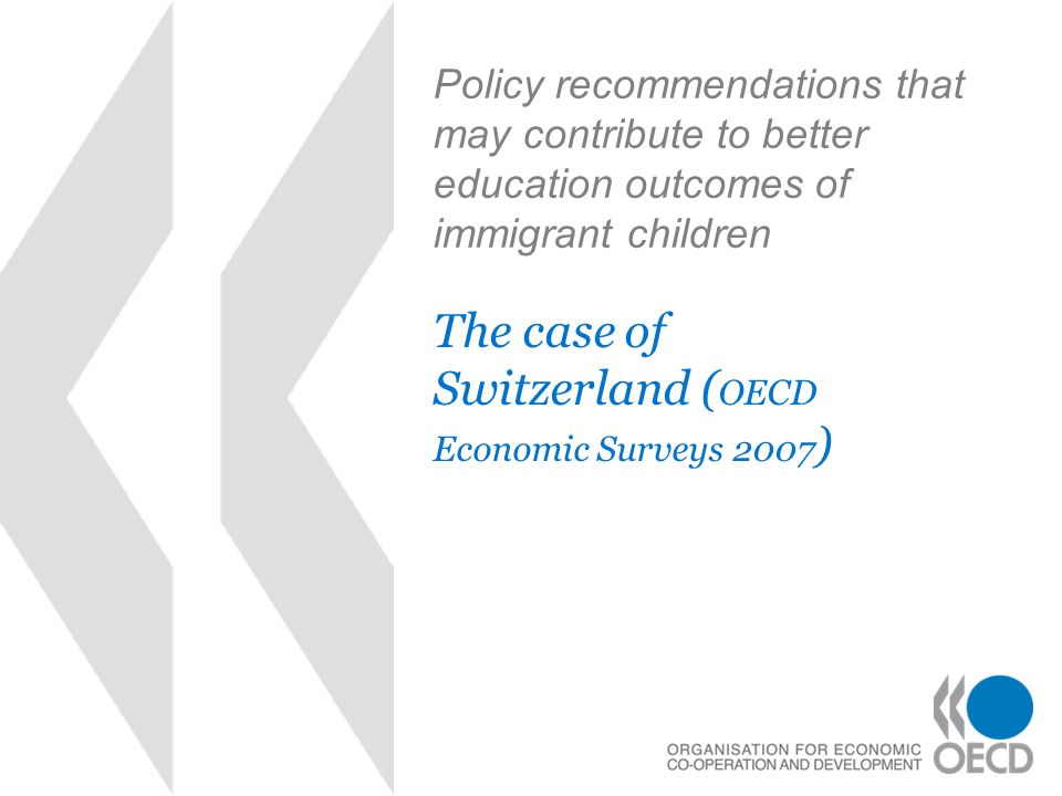 Policy recommendations that may contribute to better education outcomes of immigrant children The case of Switzerland ( OECD Economic Surveys 2007 )