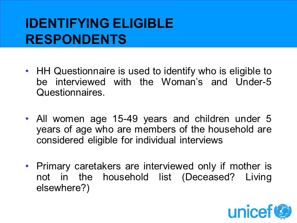 IDENTIFYING ELIGIBLE RESPONDENTS HH Questionnaire is used to identify who is eligible to be interviewed with the Womans and Under-5 Questionnaires.