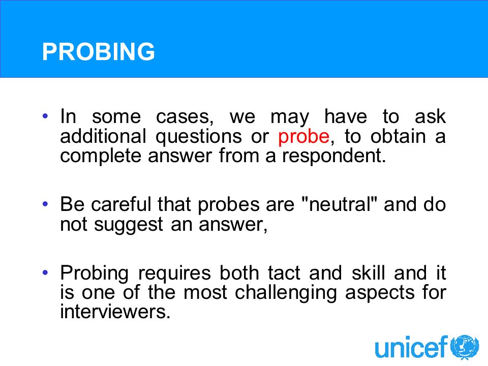 PROBING In some cases, we may have to ask additional questions or probe, to obtain a complete answer from a respondent.