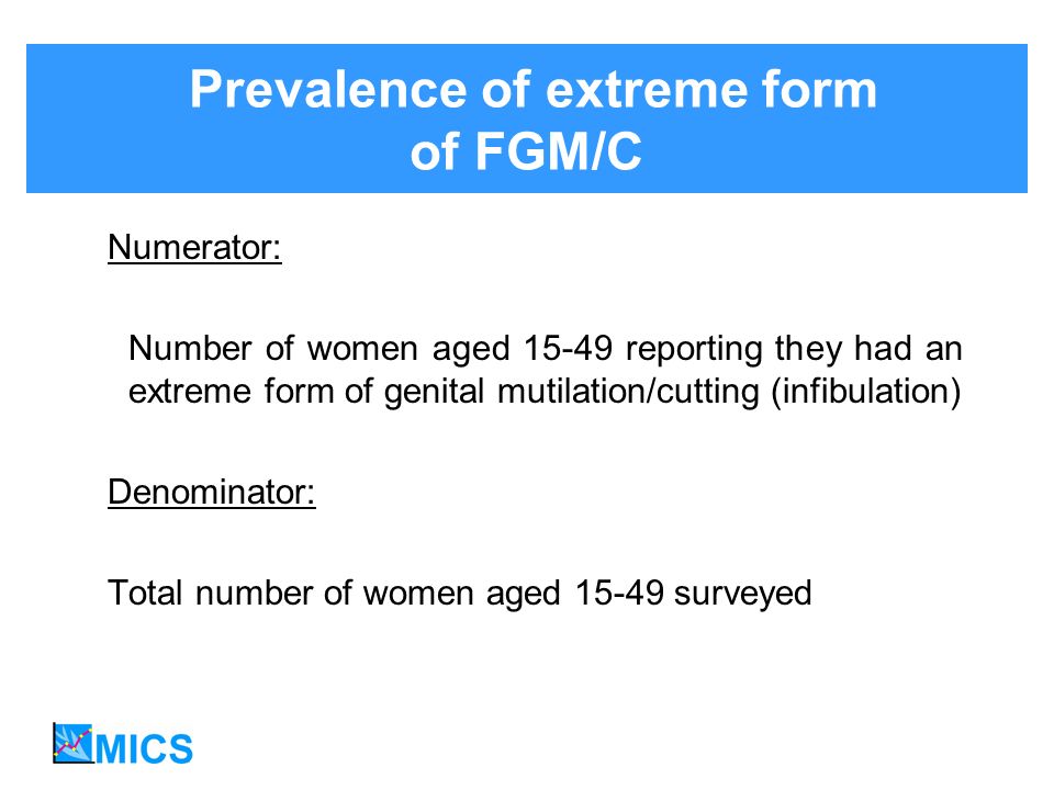 Prevalence of extreme form of FGM/C Numerator: Number of women aged reporting they had an extreme form of genital mutilation/cutting (infibulation) Denominator: Total number of women aged surveyed