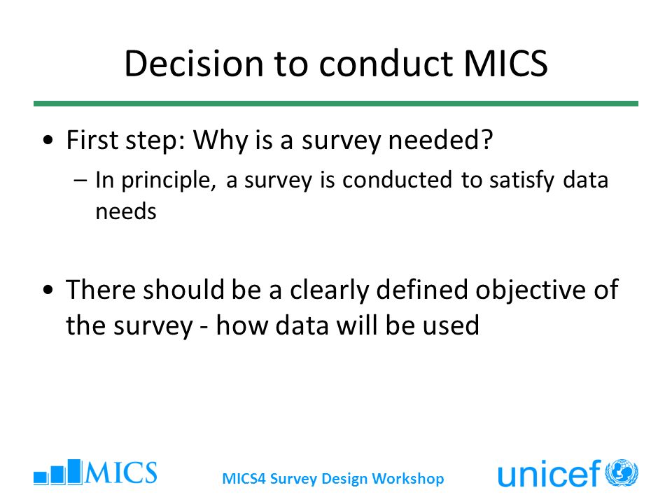 MICS4 Survey Design Workshop Decision to conduct MICS First step: Why is a survey needed.