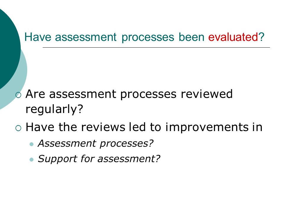 Have assessment processes been evaluated. Are assessment processes reviewed regularly.