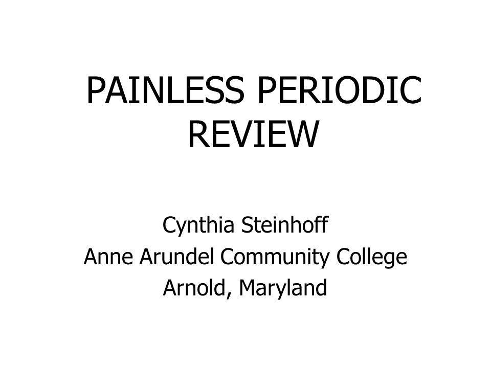 PAINLESS PERIODIC REVIEW Cynthia Steinhoff Anne Arundel Community College Arnold, Maryland