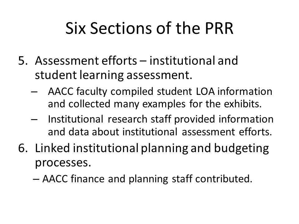 Six Sections of the PRR 5.Assessment efforts – institutional and student learning assessment.