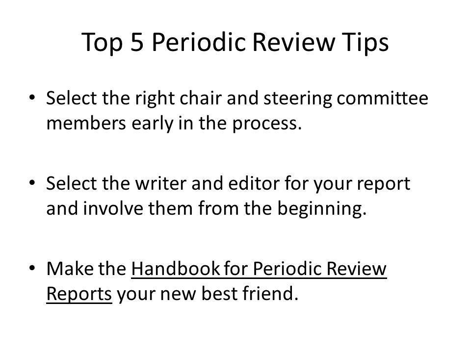 Top 5 Periodic Review Tips Select the right chair and steering committee members early in the process.