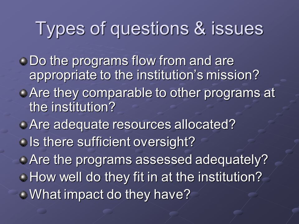 Types of questions & issues Do the programs flow from and are appropriate to the institutions mission.