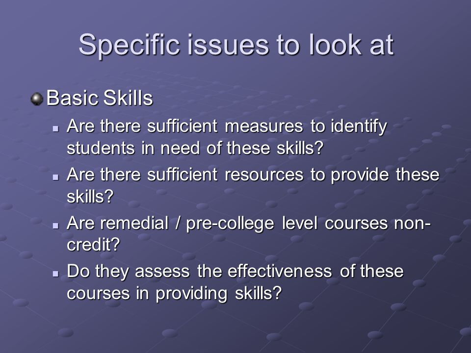 Specific issues to look at Basic Skills Are there sufficient measures to identify students in need of these skills.