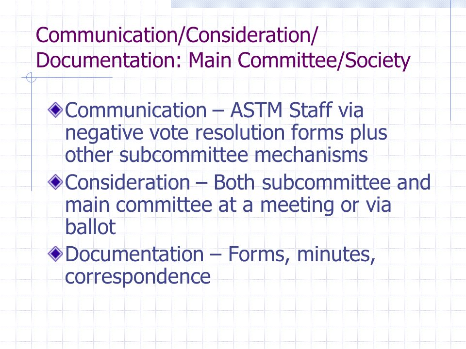 Communication/Consideration/ Documentation: Main Committee/Society Communication – ASTM Staff via negative vote resolution forms plus other subcommittee mechanisms Consideration – Both subcommittee and main committee at a meeting or via ballot Documentation – Forms, minutes, correspondence