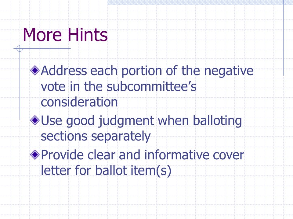 More Hints Address each portion of the negative vote in the subcommittees consideration Use good judgment when balloting sections separately Provide clear and informative cover letter for ballot item(s)