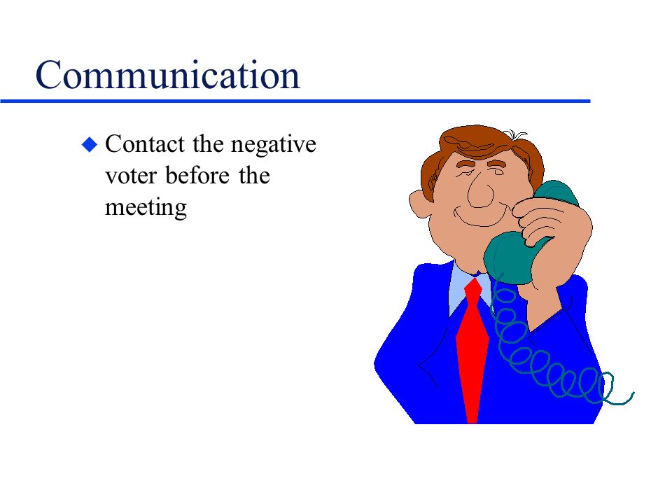 Communication u Contact the negative voter before the meeting