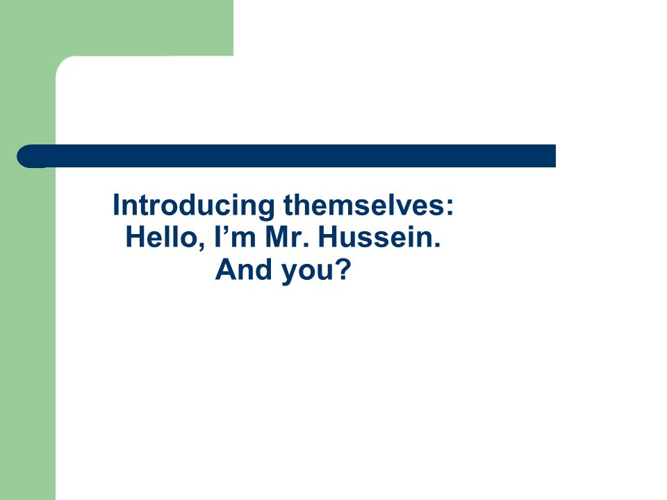 Introducing themselves: Hello, Im Mr. Hussein. And you