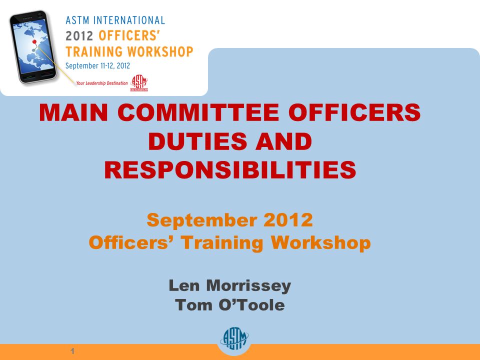MAIN COMMITTEE OFFICERS DUTIES AND RESPONSIBILITIES September 2012 Officers Training Workshop Len Morrissey Tom OToole 1