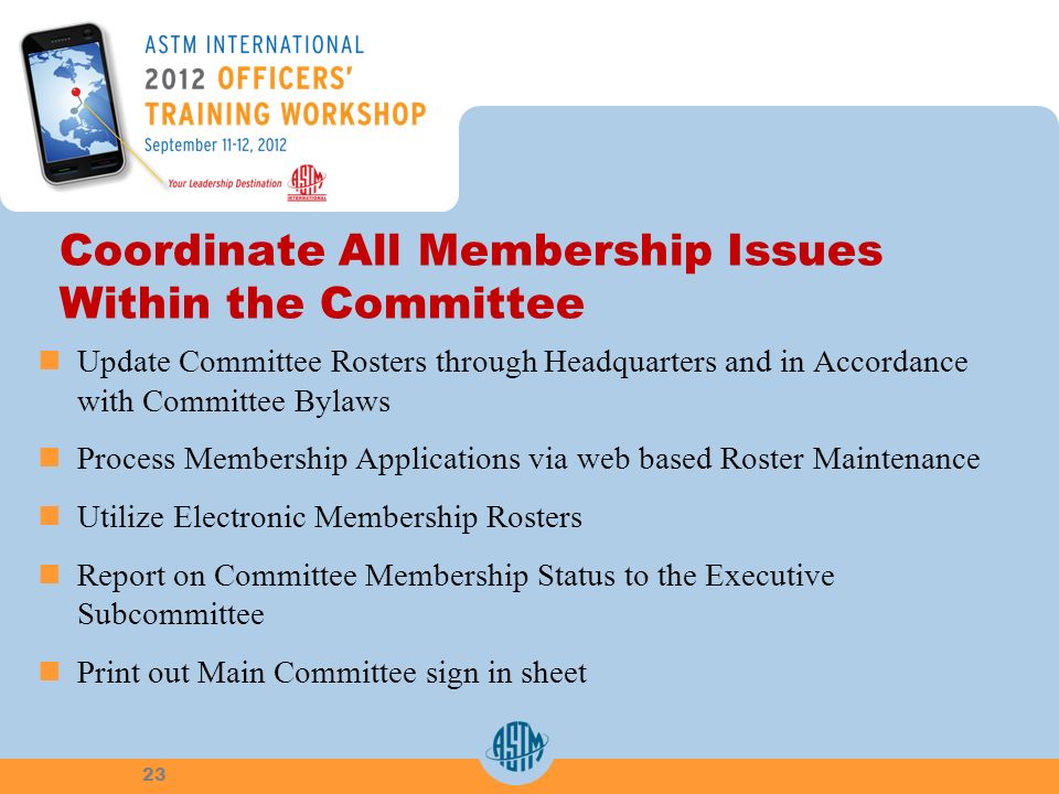 Coordinate All Membership Issues Within the Committee Update Committee Rosters through Headquarters and in Accordance with Committee Bylaws Process Membership Applications via web based Roster Maintenance Utilize Electronic Membership Rosters Report on Committee Membership Status to the Executive Subcommittee Print out Main Committee sign in sheet 23