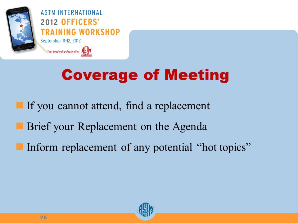 Coverage of Meeting If you cannot attend, find a replacement Brief your Replacement on the Agenda Inform replacement of any potential hot topics 28