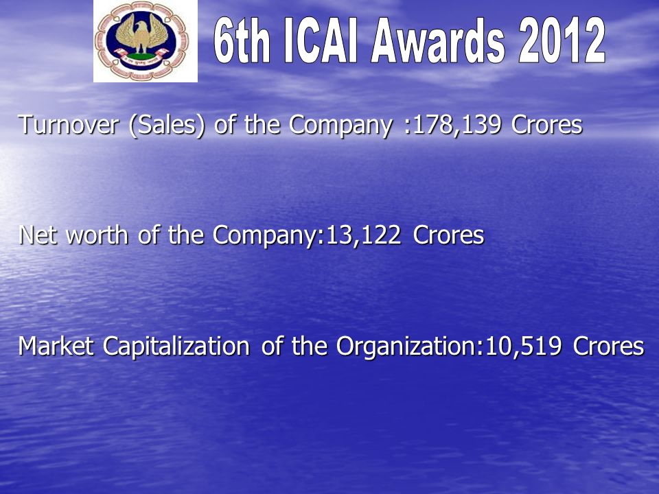 Turnover (Sales) of the Company :178,139 Crores Net worth of the Company:13,122 Crores Market Capitalization of the Organization:10,519 Crores