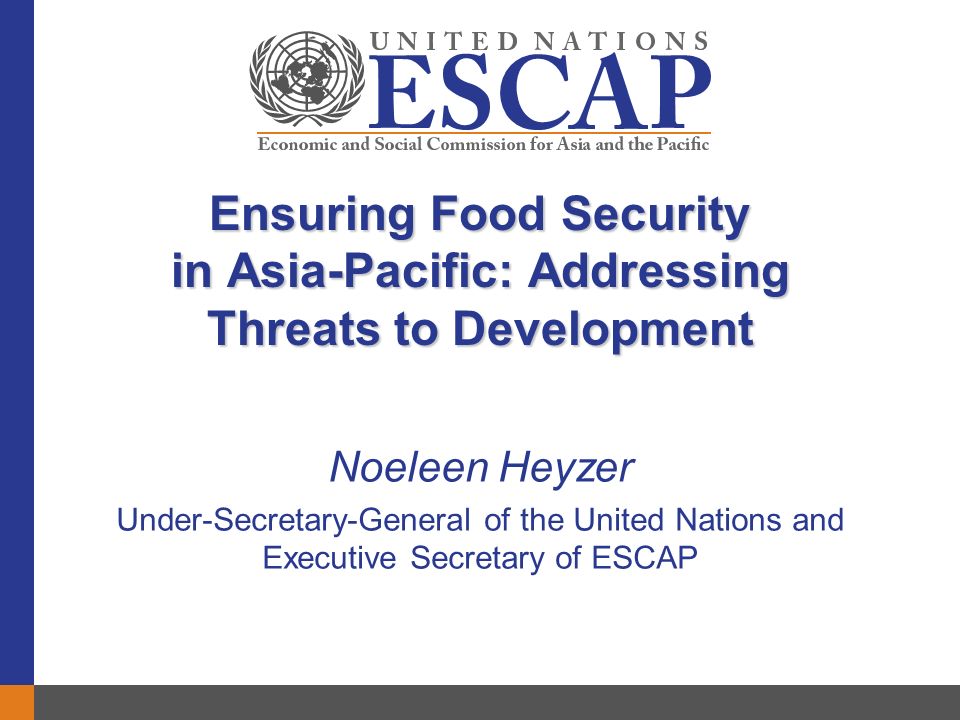 Ensuring Food Security in Asia-Pacific: Addressing Threats to Development Noeleen Heyzer Under-Secretary-General of the United Nations and Executive Secretary of ESCAP