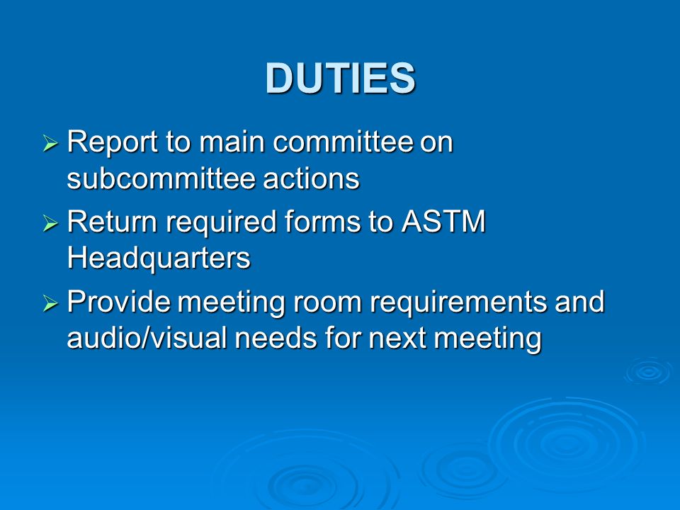 DUTIES Report to main committee on subcommittee actions Report to main committee on subcommittee actions Return required forms to ASTM Headquarters Return required forms to ASTM Headquarters Provide meeting room requirements and audio/visual needs for next meeting Provide meeting room requirements and audio/visual needs for next meeting
