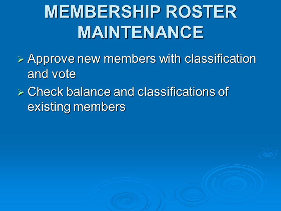 MEMBERSHIP ROSTER MAINTENANCE Approve new members with classification and vote Approve new members with classification and vote Check balance and classifications of existing members Check balance and classifications of existing members